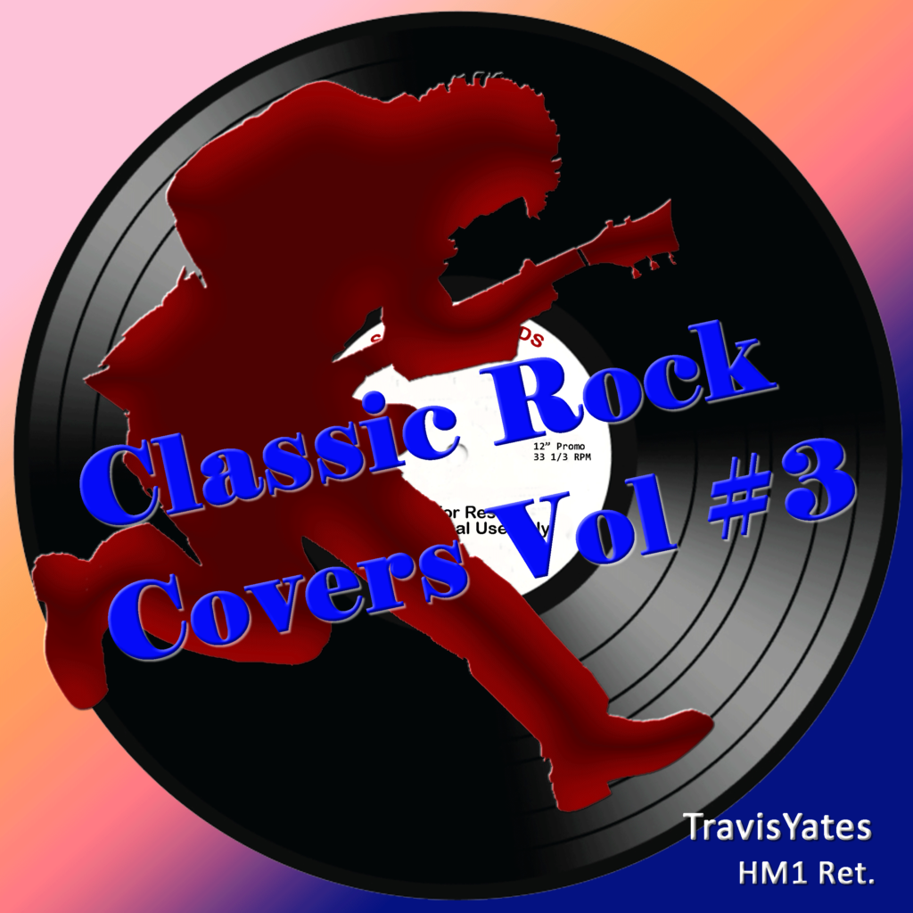 Classic Rock Covers Vol #3 by Travis Yates HM1 Ret. Singer - Songwriter - Guitarist - Bassist