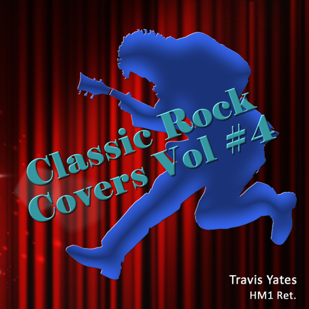 Classic Rock Covers Vol #4 by Travis Yates HM1 Ret. Singer - Songwriter - Guitarist - Bassist