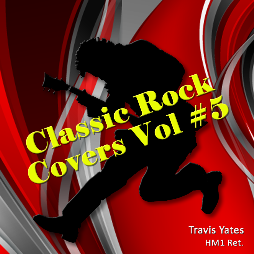 Classic Rock Covers Vol #5 by Travis Yates HM1 Ret. Singer - Songwriter - Guitarist - Bassist