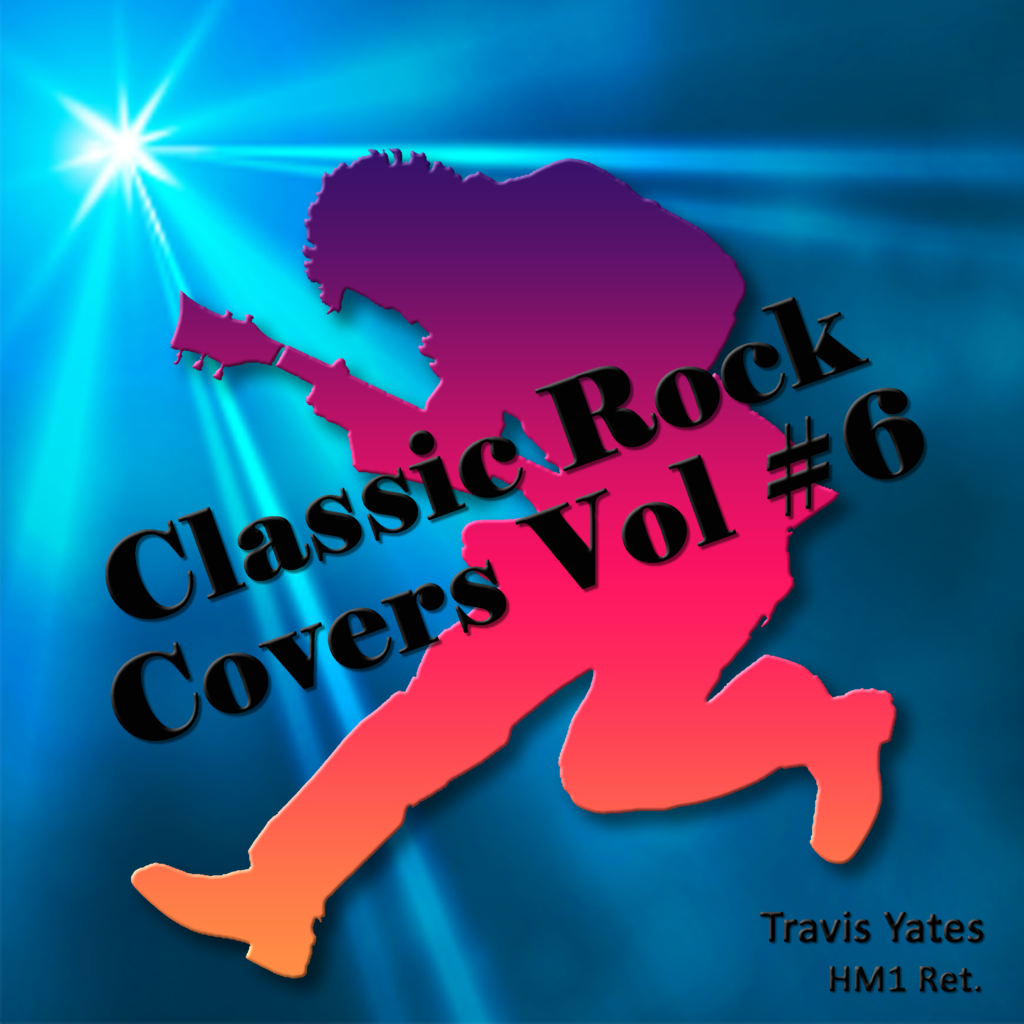 Classic Rock Covers Vol #6 by Travis Yates HM1 Ret. Singer - Songwriter - Guitarist - Bassist