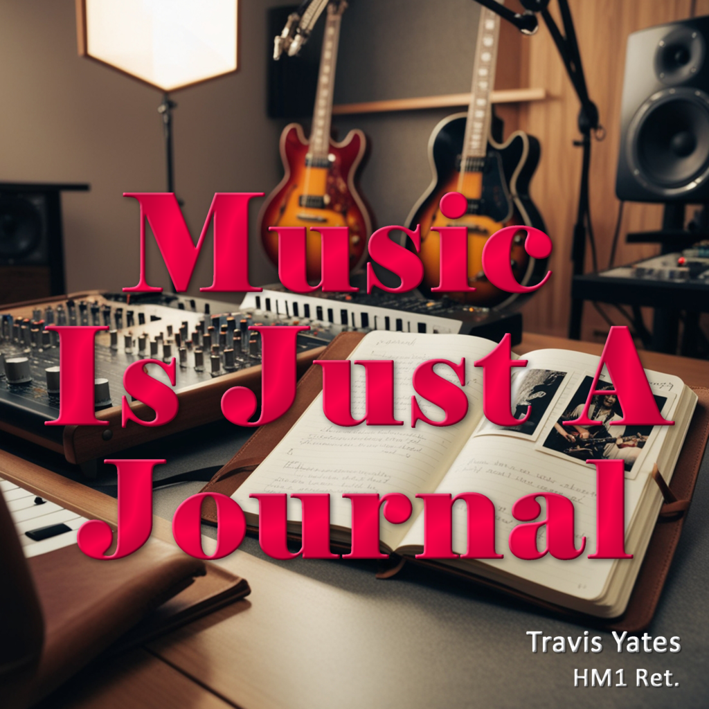 Music Is Just A Journal by Travis Yates HM1 Ret. Singer - Songwriter - Guitarist - Bassist