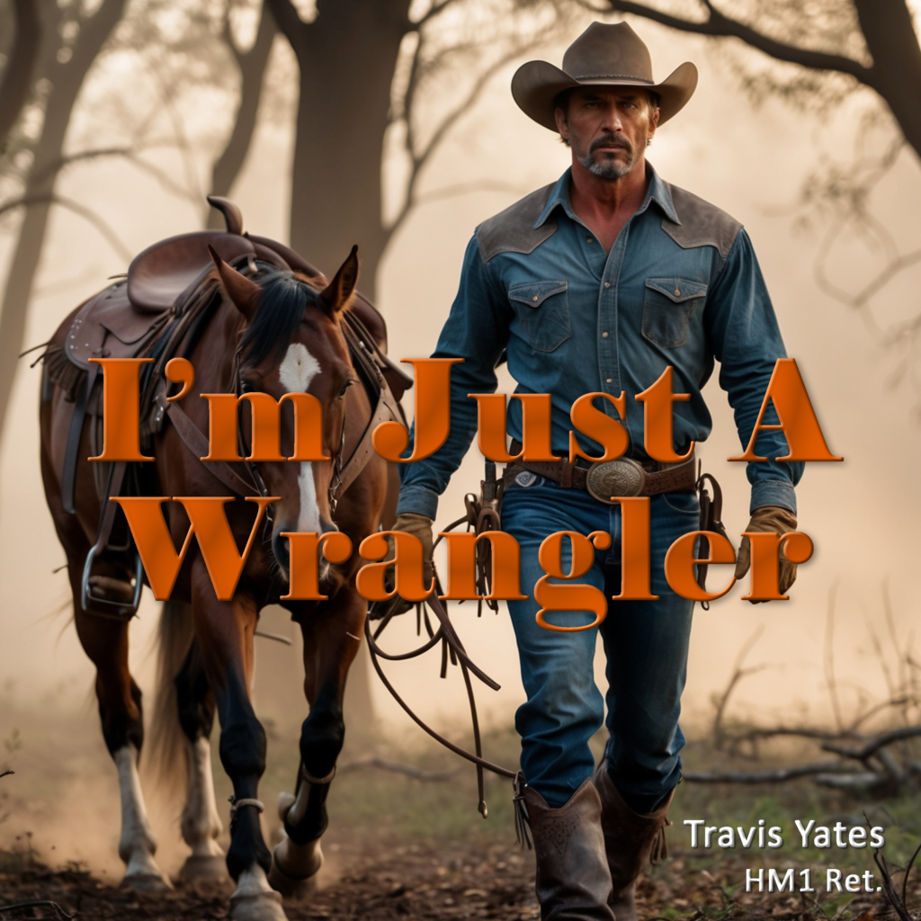 I'm Just A Wrangler by Travis Yates HM1 Ret. Singer - Songwriter - Guitarist - Bassist