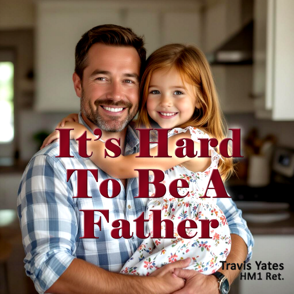 It's Hard To Be A Father by Travis Yates HM1 Ret. Singer - Songwriter - Guitarist - Bassist
